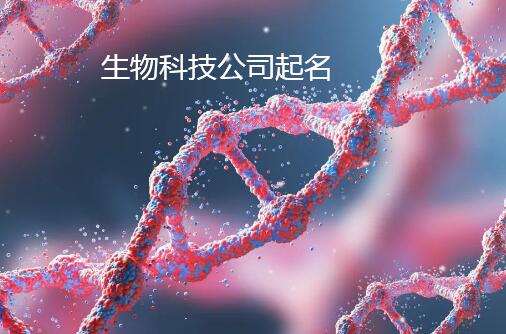 生物科技公司起名藝術(shù) 融合創(chuàng)新與品牌戰(zhàn)略